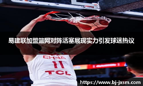 易建联加盟篮网对阵活塞展现实力引发球迷热议